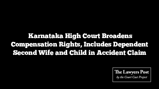  Karnataka High Court Broadens Compensation Rights, Includes Dependent Second Wife and Child in Accident Claim